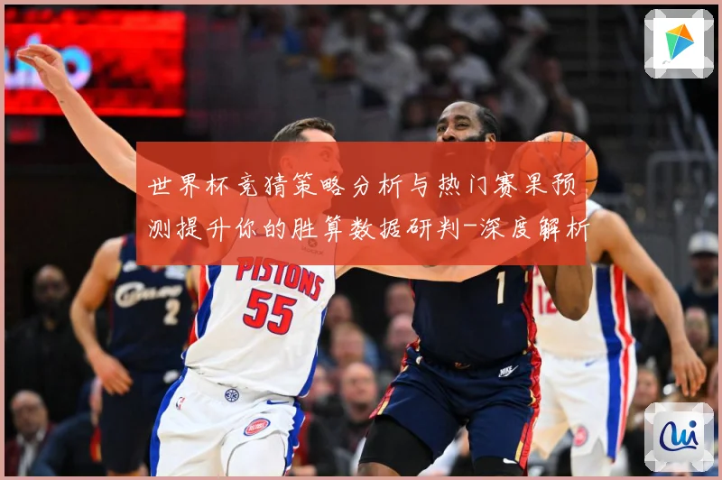 世界杯竞猜策略分析与热门赛果预测提升你的胜算数据研判-深度解析