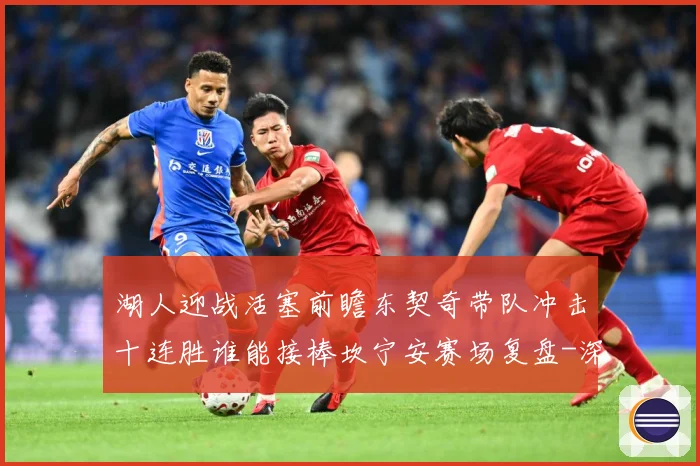 湖人迎战活塞前瞻东契奇带队冲击十连胜谁能接棒坎宁安赛场复盘-深度解析