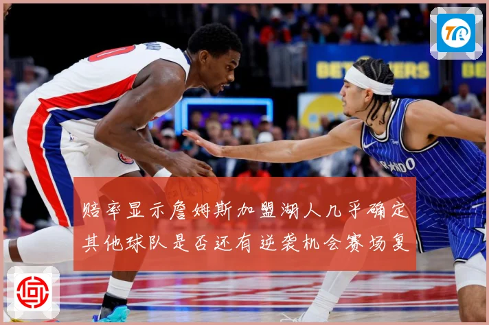 赔率显示詹姆斯加盟湖人几乎确定其他球队是否还有逆袭机会赛场复盘-深度解析