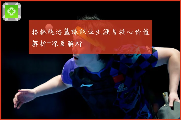 格林统治篮球职业生涯与核心价值解析-深度解析