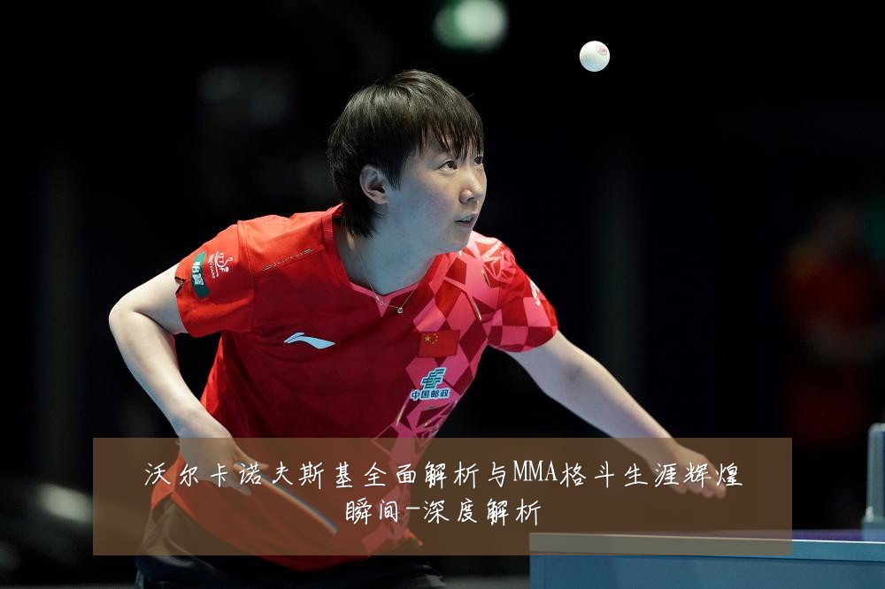 沃尔卡诺夫斯基全面解析与MMA格斗生涯辉煌瞬间-深度解析