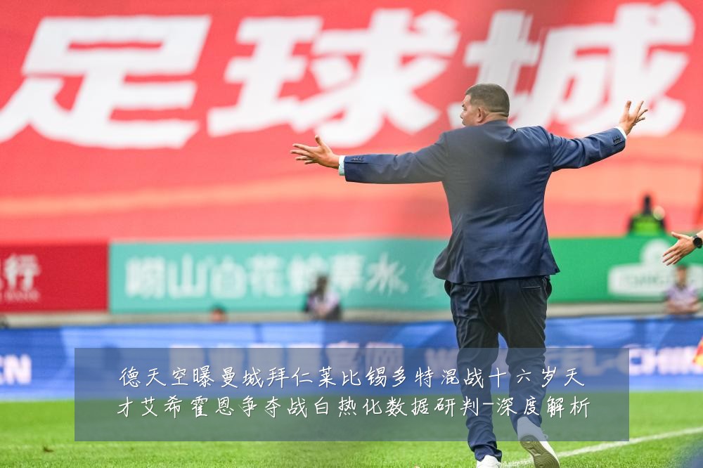 德天空曝曼城拜仁莱比锡多特混战十六岁天才艾希霍恩争夺战白热化数据研判-深度解析