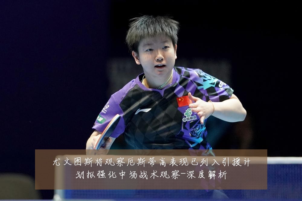 尤文图斯将观察厄斯蒂高表现已列入引援计划拟强化中场战术观察-深度解析
