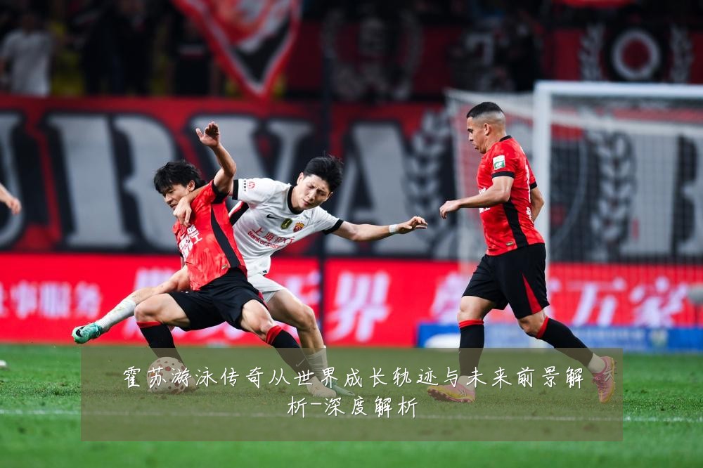 霍苏游泳传奇从世界成长轨迹与未来前景解析-深度解析